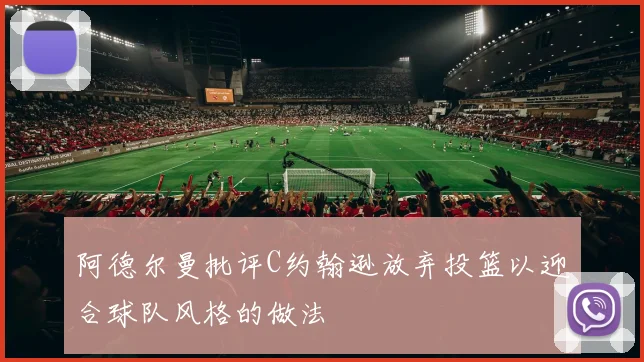 阿德尔曼批评C约翰逊放弃投篮以迎合球队风格的做法