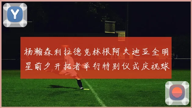 杨瀚森利拉德克林根阿夫迪亚全明星前夕开拓者举行特别仪式庆祝球员成就