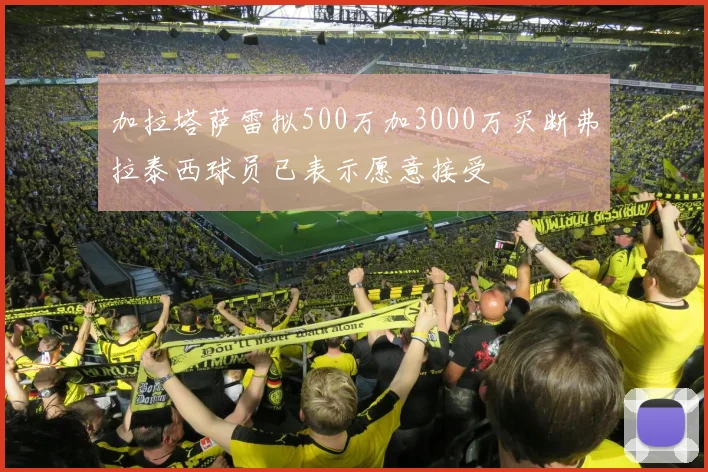 加拉塔萨雷拟500万加3000万买断弗拉泰西球员已表示愿意接受