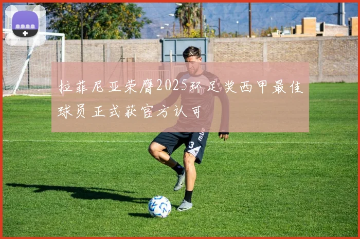 拉菲尼亚荣膺2025环足奖西甲最佳球员正式获官方认可
