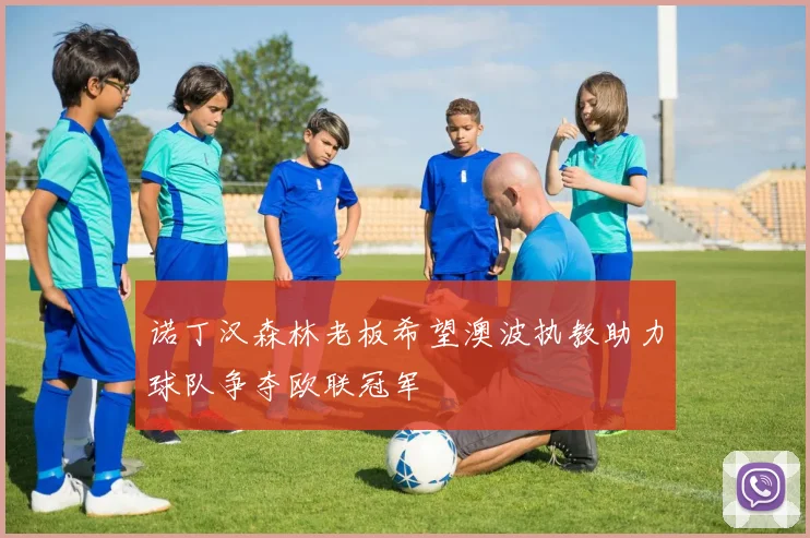 诺丁汉森林老板希望澳波执教助力球队争夺欧联冠军