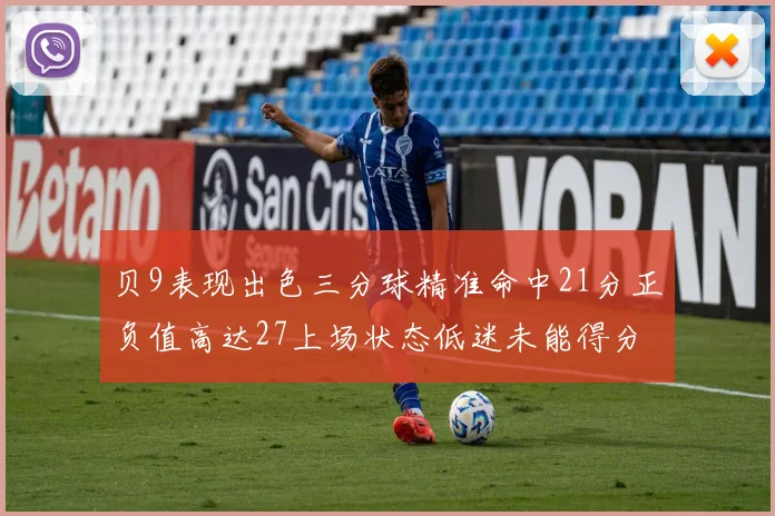 贝9表现出色三分球精准命中21分正负值高达27上场状态低迷未能得分